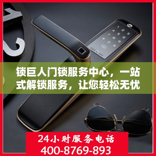 锁巨人门锁服务中心，一站式解锁服务，让您轻松无忧！