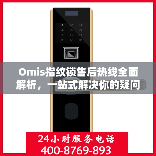 Omis指纹锁售后热线全面解析，一站式解决你的疑问和需求
