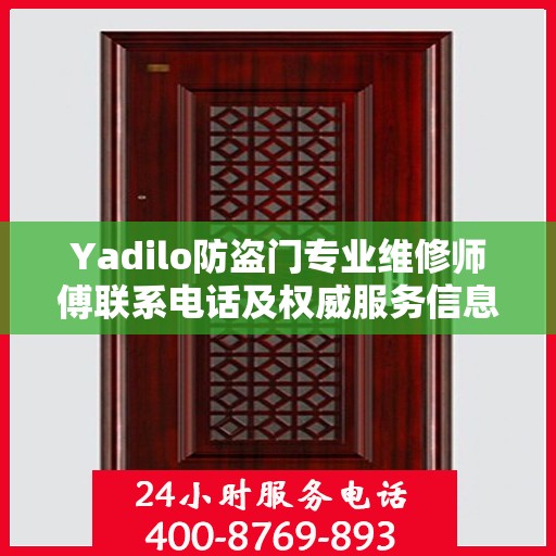 Yadilo防盗门专业维修师傅联系电话及权威服务信息