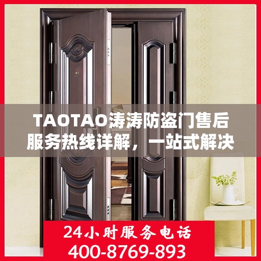 TAOTAO涛涛防盗门售后服务热线详解，一站式解决您的疑问与需求