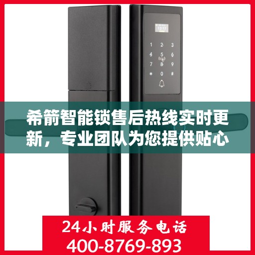 希箭智能锁售后热线实时更新，专业团队为您提供贴心服务