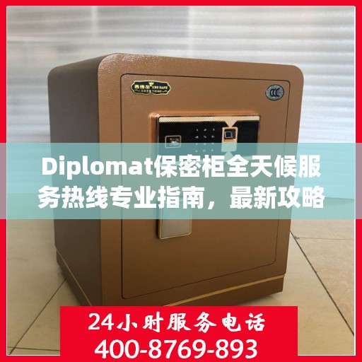 Diplomat保密柜全天候服务热线专业指南，最新攻略与使用手册