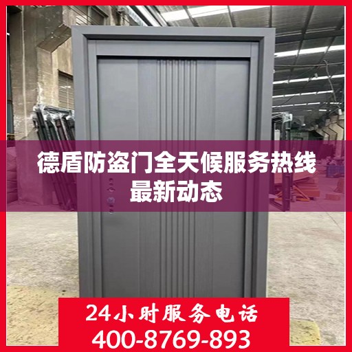 德盾防盗门全天候服务热线最新动态