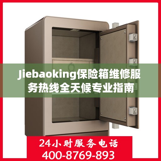 Jiebaoking保险箱维修服务热线全天候专业指南