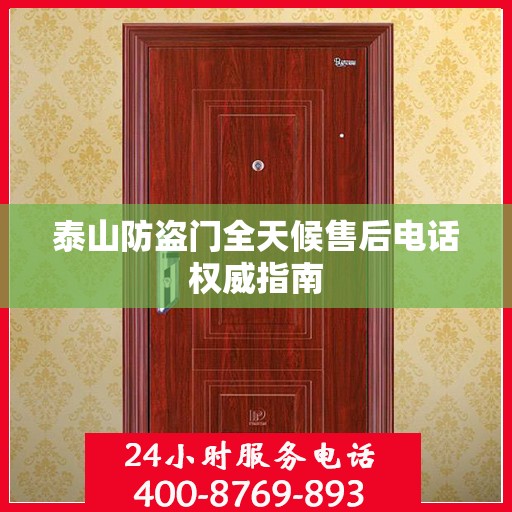 泰山防盗门全天候售后电话权威指南