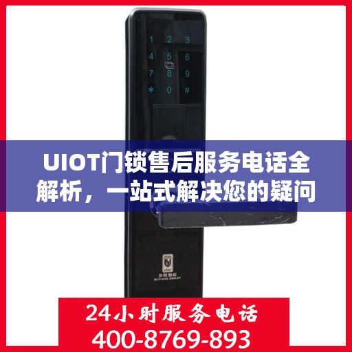 UIOT门锁售后服务电话全解析，一站式解决您的疑问和需求
