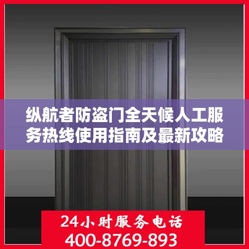 纵航者防盗门全天候人工服务热线使用指南及最新攻略