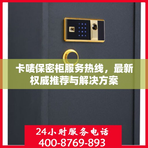 卡唛保密柜服务热线，最新权威推荐与解决方案