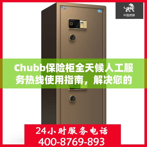 Chubb保险柜全天候人工服务热线使用指南，解决您的问题，无论何时何地！