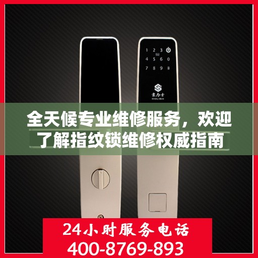 全天候专业维修服务，欢迎了解指纹锁维修权威指南