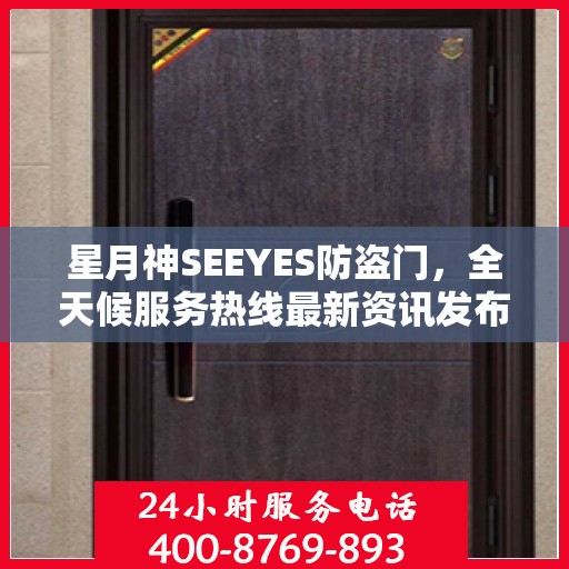 星月神SEEYES防盗门，全天候服务热线最新资讯发布