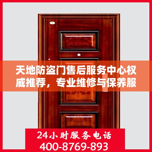 天地防盗门售后服务中心权威推荐，专业维修与保养服务指南