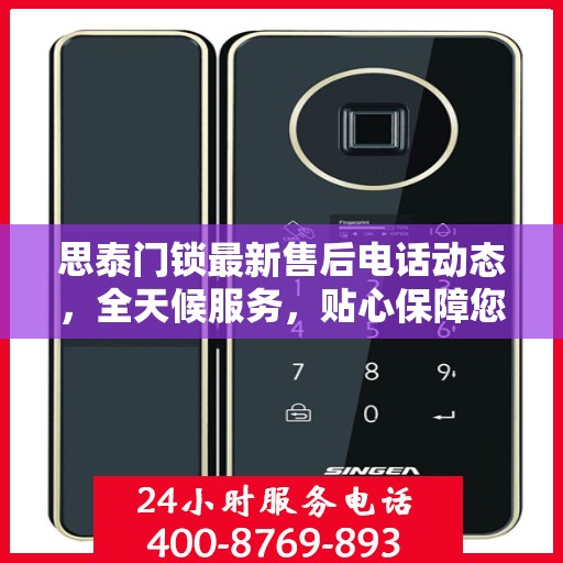 思泰门锁最新售后电话动态，全天候服务，贴心保障您的安全