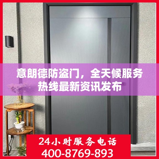 意朗德防盗门，全天候服务热线最新资讯发布