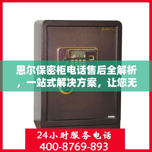 恩尔保密柜电话售后全解析，一站式解决方案，让您无忧售后！