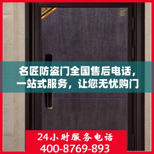 名匠防盗门全国售后电话，一站式服务，让您无忧购门！