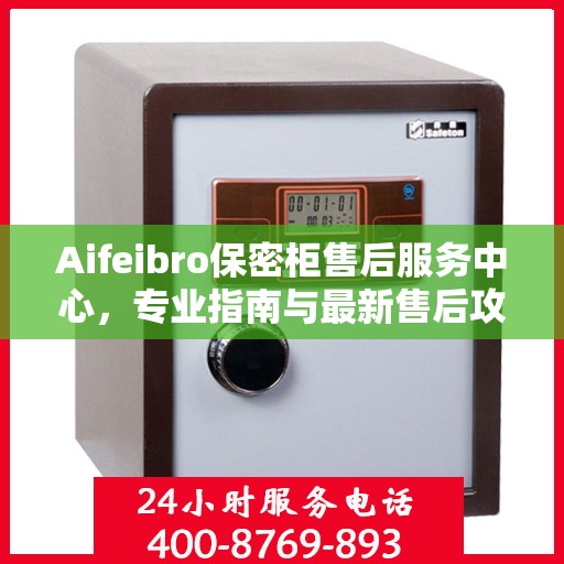 Aifeibro保密柜售后服务中心，专业指南与最新售后攻略