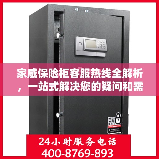 家威保险柜客服热线全解析，一站式解决您的疑问和需求