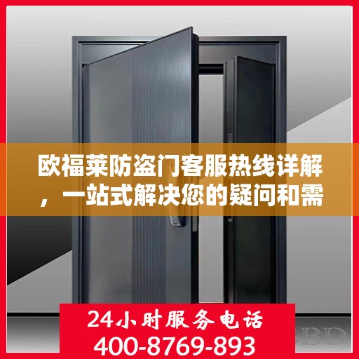 欧福莱防盗门客服热线详解，一站式解决您的疑问和需求