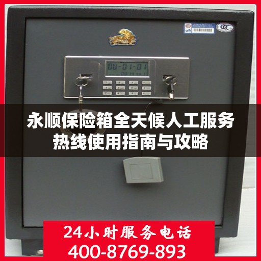 永顺保险箱全天候人工服务热线使用指南与攻略