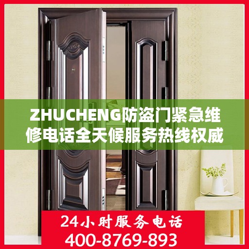 ZHUCHENG防盗门紧急维修电话全天候服务热线权威发布