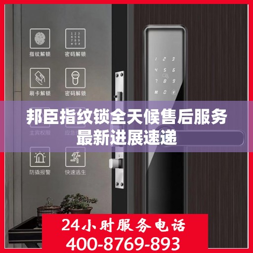 邦臣指纹锁全天候售后服务最新进展速递