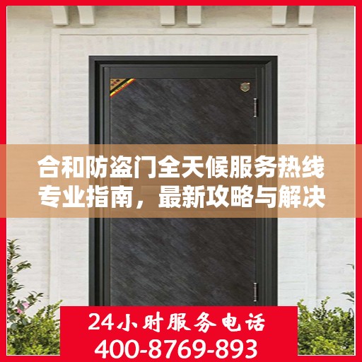 合和防盗门全天候服务热线专业指南，最新攻略与解决方案