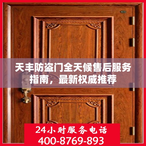 天丰防盗门全天候售后服务指南，最新权威推荐