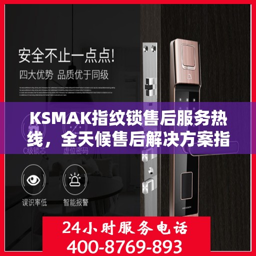 KSMAK指纹锁售后服务热线，全天候售后解决方案指南