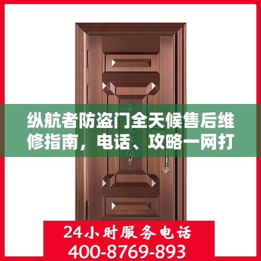 纵航者防盗门全天候售后维修指南，电话、攻略一网打尽