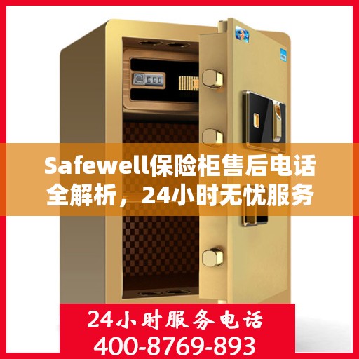 Safewell保险柜售后电话全解析，24小时无忧服务指南