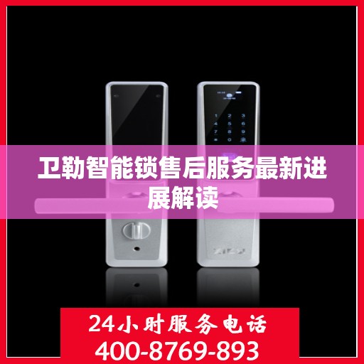 卫勒智能锁售后服务最新进展解读