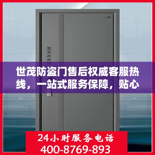 世茂防盗门售后权威客服热线，一站式服务保障，贴心为您解答疑虑