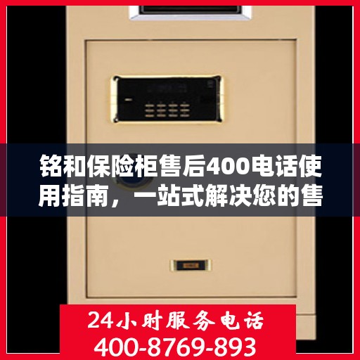 铭和保险柜售后400电话使用指南，一站式解决您的售后问题