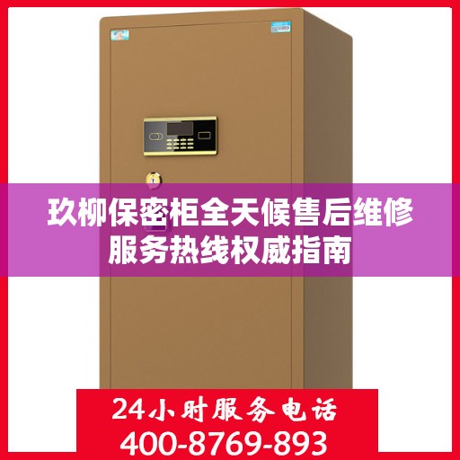 玖柳保密柜全天候售后维修服务热线权威指南