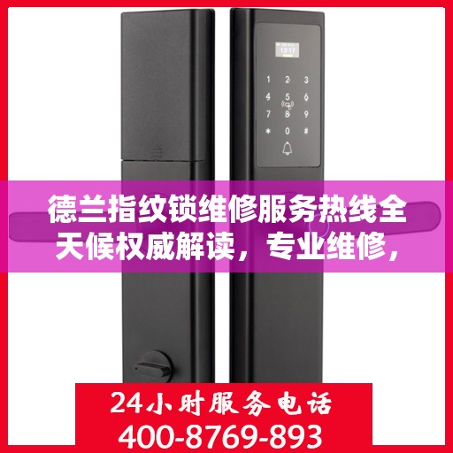 德兰指纹锁维修服务热线全天候权威解读，专业维修，贴心保障