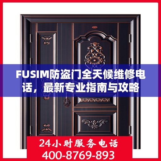 FUSIM防盗门全天候维修电话，最新专业指南与攻略
