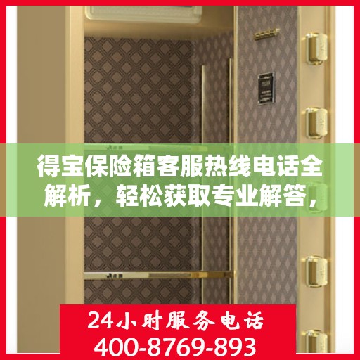 得宝保险箱客服热线电话全解析，轻松获取专业解答，一站式服务体验！