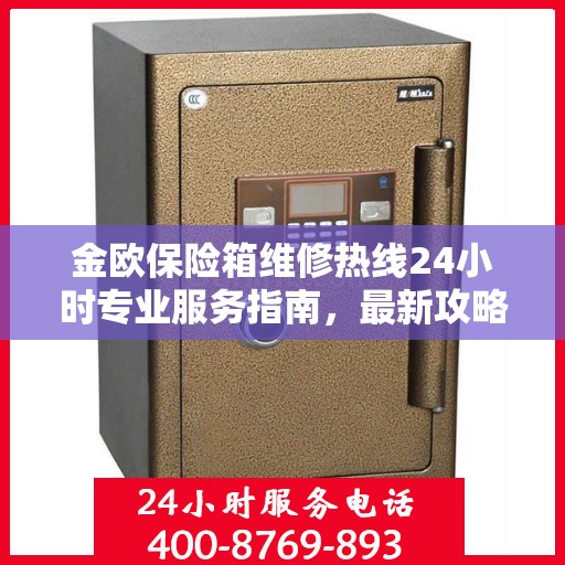 金欧保险箱维修热线24小时专业服务指南，最新攻略与电话速查