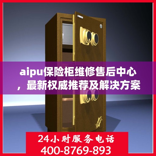 aipu保险柜维修售后中心，最新权威推荐及解决方案