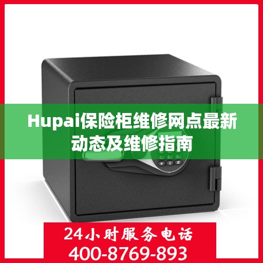 Hupai保险柜维修网点最新动态及维修指南