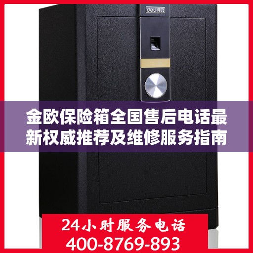 金欧保险箱全国售后电话最新权威推荐及维修服务指南
