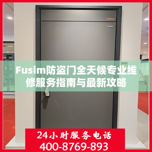 Fusim防盗门全天候专业维修服务指南与最新攻略