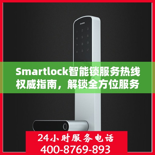 Smartlock智能锁服务热线权威指南，解锁全方位服务支持