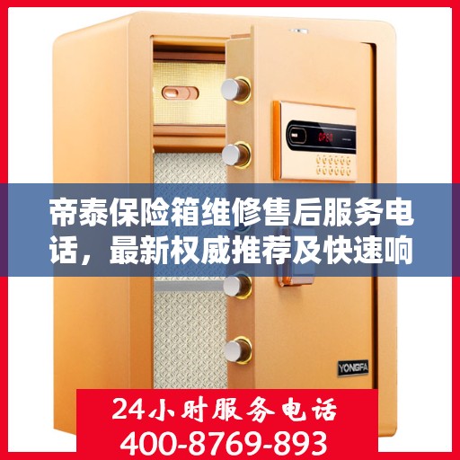 帝泰保险箱维修售后服务电话，最新权威推荐及快速响应维修指南