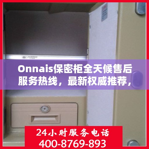 Onnais保密柜全天候售后服务热线，最新权威推荐，24小时不打烊