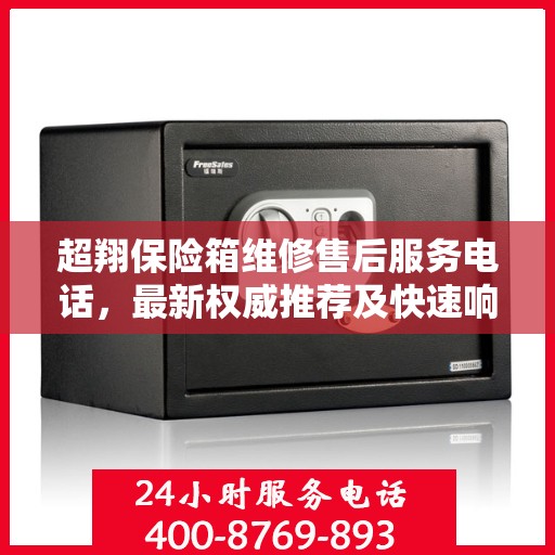 超翔保险箱维修售后服务电话，最新权威推荐及快速响应服务指南