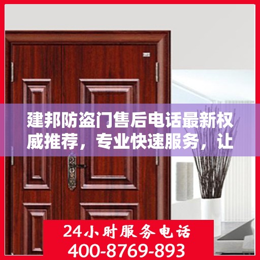 建邦防盗门售后电话最新权威推荐，专业快速服务，让您安心无忧