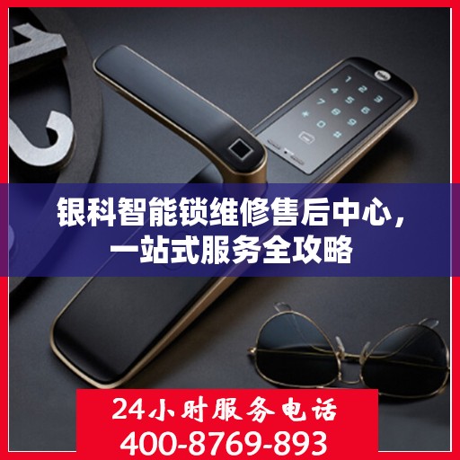 银科智能锁维修售后中心，一站式服务全攻略