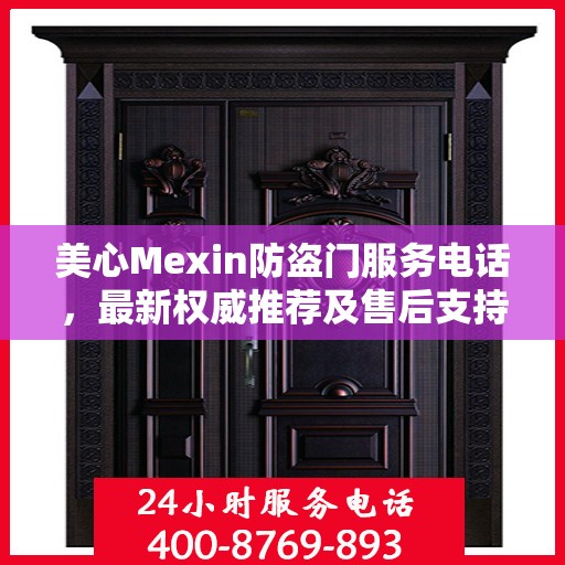 美心Mexin防盗门服务电话，最新权威推荐及售后支持热线